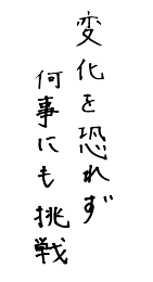 変化を恐れず何事にも挑戦